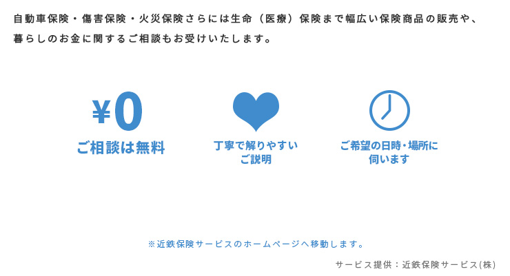 自動車保険・傷害保険・火災保険さらには生命（医療）保険まで幅広い保険商品の販売や、暮らしのお金に関するご相談もお受けいたします。